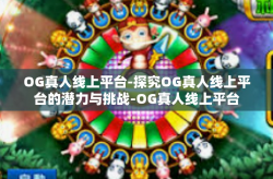 OG真人线上平台-探究OG真人线上平台的潜力与挑战-OG真人线上平台
