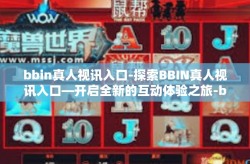 bbin真人视讯入口-探索BBIN真人视讯入口—开启全新的互动体验之旅-bbin真人视讯入口