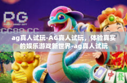 ag真人试玩-AG真人试玩，体验真实的娱乐游戏新世界-ag真人试玩