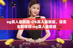 og真人最新版-OG真人最新版，探索全新体验-og真人最新版