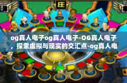 og真人电子og真人电子-OG真人电子，探索虚拟与现实的交汇点-og真人电子og真人电子