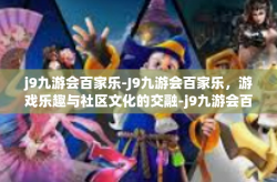 j9九游会百家乐-J9九游会百家乐，游戏乐趣与社区文化的交融-j9九游会百家乐