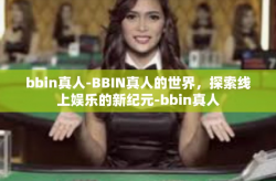 bbin真人-BBIN真人的世界，探索线上娱乐的新纪元-bbin真人