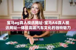 宝马ag真人视讯网址-宝马AG真人视讯网址—体验高端汽车文化的独特魅力-宝马ag真人视讯网址