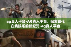 ag真人平台-AG真人平台，探索现代在线娱乐的新纪元-ag真人平台