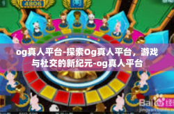 og真人平台-探索Og真人平台，游戏与社交的新纪元-og真人平台
