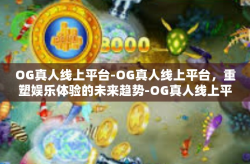 OG真人线上平台-OG真人线上平台，重塑娱乐体验的未来趋势-OG真人线上平台