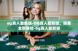 og真人最新版-OG真人最新版，探索全新体验-og真人最新版