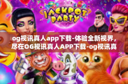 og视讯真人app下载-体验全新视界，尽在OG视讯真人APP下载-og视讯真人app下载