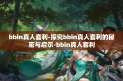 bbin真人套利-探究bbin真人套利的秘密与启示-bbin真人套利