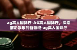 ag真人国际厅-AG真人国际厅，探索前沿娱乐的新领域-ag真人国际厅