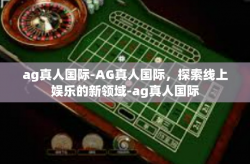 ag真人国际-AG真人国际，探索线上娱乐的新领域-ag真人国际