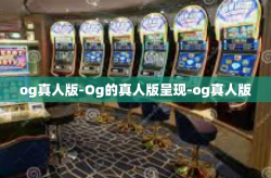 og真人版-Og的真人版呈现-og真人版