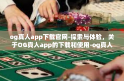 og真人app下载官网-探索与体验，关于OG真人app的下载和使用-og真人app下载官网