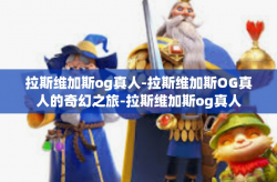拉斯维加斯og真人-拉斯维加斯OG真人的奇幻之旅-拉斯维加斯og真人