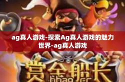 ag真人游戏-探索Ag真人游戏的魅力世界-ag真人游戏