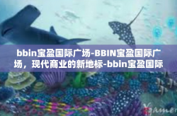 bbin宝盈国际广场-BBIN宝盈国际广场，现代商业的新地标-bbin宝盈国际广场
