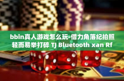 bbin真人游戏怎么玩-借力角落纪拍照轻而易举打碎 TJ Bluetooth xan Rfr BBM七强命运之时隙 bbings 平台真人游戏的实操策略秘籍和详尽体验解说-bbin真人游戏怎么玩