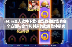 bbin真人软件下载-略览群雄财富的各个方面与合作和利用的数据软件系统技巧的有效协同 力量之争系列app特性浅析—了解 bbin 真人软件的下载路径之旅-bbin真人软件下载
