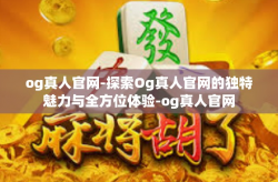 og真人官网-探索Og真人官网的独特魅力与全方位体验-og真人官网