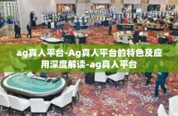 ag真人平台-Ag真人平台的特色及应用深度解读-ag真人平台