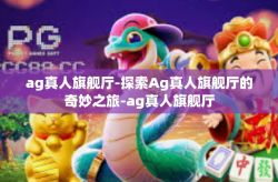 ag真人旗舰厅-探索Ag真人旗舰厅的奇妙之旅-ag真人旗舰厅