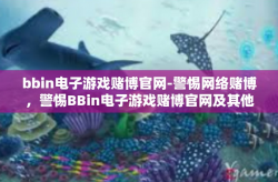 bbin电子游戏赌博官网-警惕网络赌博，警惕BBin电子游戏赌博官网及其他类似平台的风险和危害-bbin电子游戏赌博官网