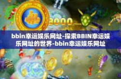bbin幸运娱乐网址-探索BBIN幸运娱乐网址的世界-bbin幸运娱乐网址