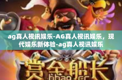 ag真人视讯娱乐-AG真人视讯娱乐，现代娱乐新体验-ag真人视讯娱乐