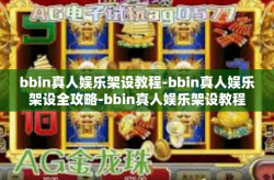 bbin真人娱乐架设教程-bbin真人娱乐架设全攻略-bbin真人娱乐架设教程