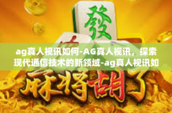 ag真人视讯如何-AG真人视讯，探索现代通信技术的新领域-ag真人视讯如何