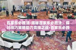百家乐必胜法-揭秘百家乐必胜法，探讨技巧策略助力竞技之战-百家乐必胜法