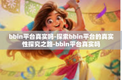 bbin平台真实吗-探索bbin平台的真实性探究之路-bbin平台真实吗