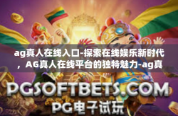 ag真人在线入口-探索在线娱乐新时代，AG真人在线平台的独特魅力-ag真人在线入口