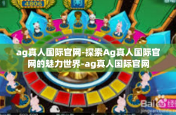 ag真人国际官网-探索Ag真人国际官网的魅力世界-ag真人国际官网