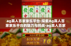 ag真人百家家乐平台-探索Ag真人百家家乐平台的魅力与挑战-ag真人百家家乐平台