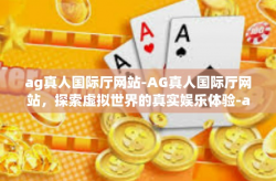 ag真人国际厅网站-AG真人国际厅网站，探索虚拟世界的真实娱乐体验-ag真人国际厅网站