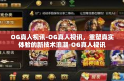 OG真人视讯-OG真人视讯，重塑真实体验的新技术浪潮-OG真人视讯