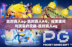 凯时真人ag-凯时真人AG，探索虚拟与现实的交融-凯时真人ag
