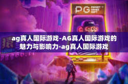 ag真人国际游戏-AG真人国际游戏的魅力与影响力-ag真人国际游戏