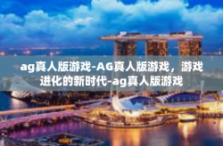 ag真人版游戏-AG真人版游戏，游戏进化的新时代-ag真人版游戏