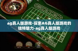 ag真人版游戏-探索AG真人版游戏的独特魅力-ag真人版游戏