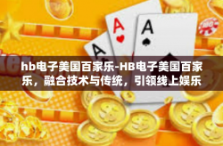 hb电子美国百家乐-HB电子美国百家乐，融合技术与传统，引领线上娱乐新潮流-hb电子美国百家乐