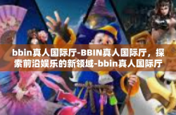 bbin真人国际厅-BBIN真人国际厅，探索前沿娱乐的新领域-bbin真人国际厅