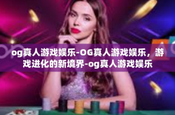 og真人游戏娱乐-OG真人游戏娱乐，游戏进化的新境界-og真人游戏娱乐