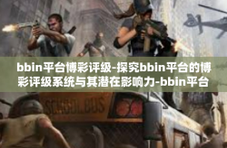 bbin平台博彩评级-探究bbin平台的博彩评级系统与其潜在影响力-bbin平台博彩评级
