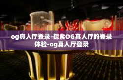 og真人厅登录-探索OG真人厅的登录体验-og真人厅登录