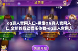 og真人官网入口-探索OG真人官网入口 全新的互动娱乐体验-og真人官网入口