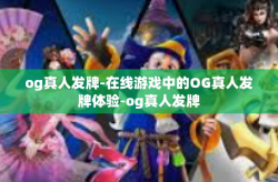 og真人发牌-在线游戏中的OG真人发牌体验-og真人发牌