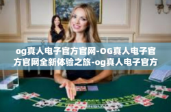 og真人电子官方官网-OG真人电子官方官网全新体验之旅-og真人电子官方官网